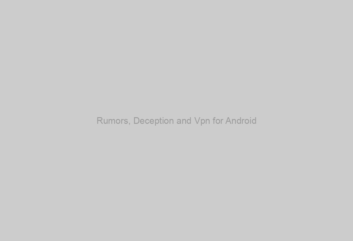 Rumors, Deception and Vpn for Android